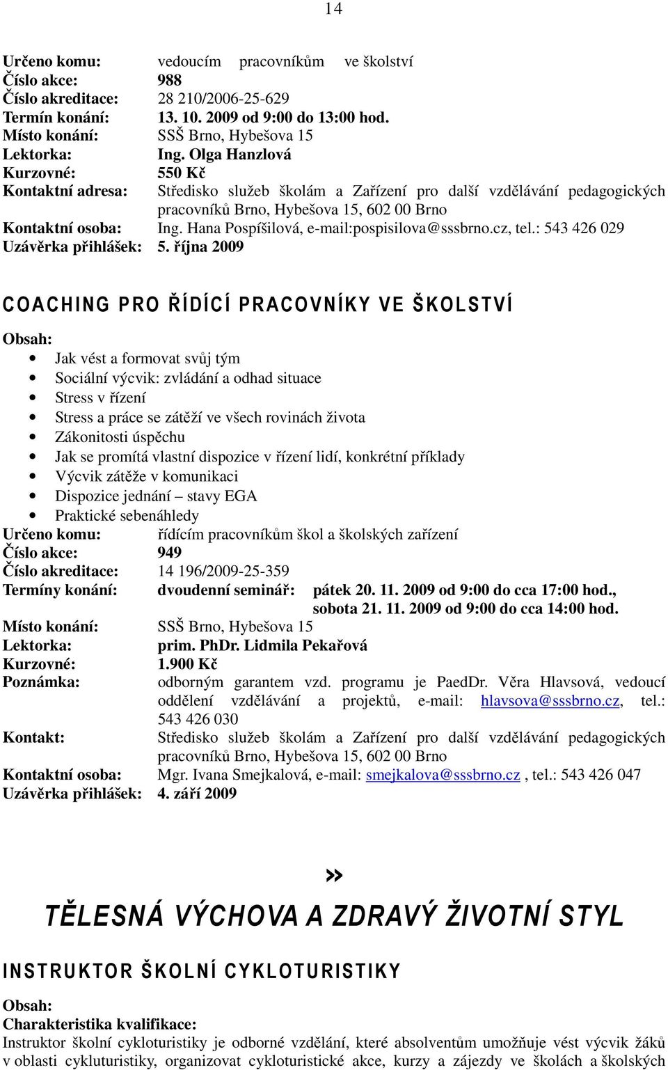 října 2009 COACHI NG PRO ŘÍDÍ CÍ PRACOVNÍKY VE ŠKOLSTVÍ Jak vést a formovat svůj tým Sociální výcvik: zvládání a odhad situace Stress v řízení Stress a práce se zátěží ve všech rovinách života