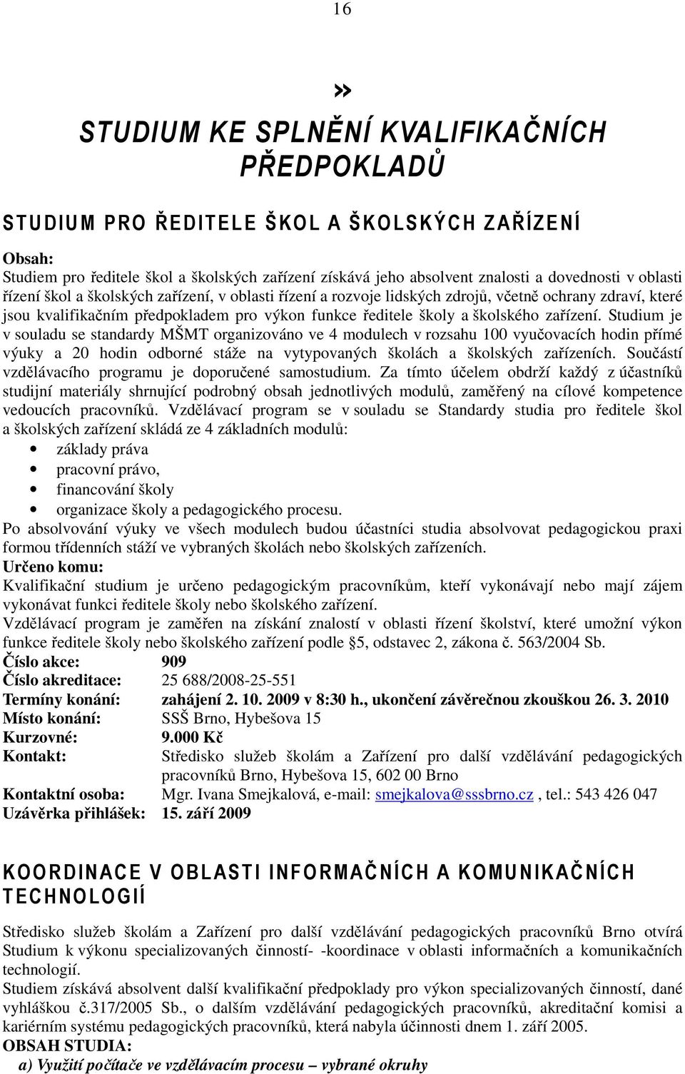 Studium je v souladu se standardy MŠMT organizováno ve 4 modulech v rozsahu 100 vyučovacích hodin přímé výuky a 20 hodin odborné stáže na vytypovaných školách a školských zařízeních.