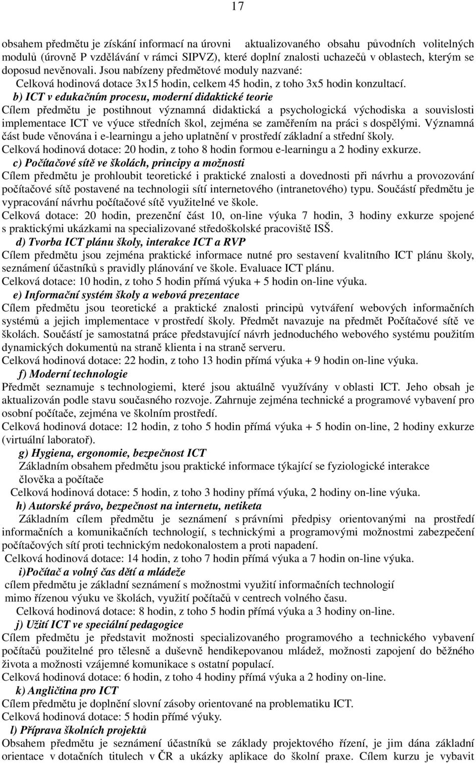 b) ICT v edukačním procesu, moderní didaktické teorie Cílem předmětu je postihnout významná didaktická a psychologická východiska a souvislosti implementace ICT ve výuce středních škol, zejména se