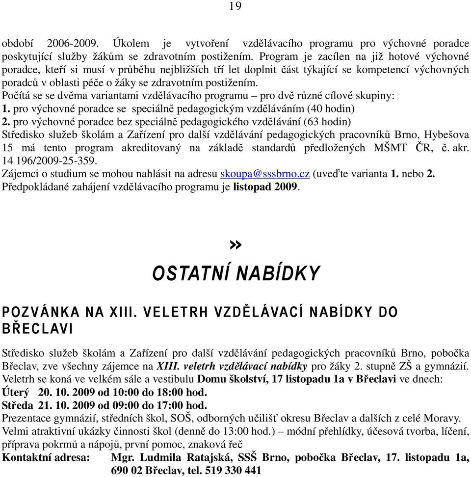 Počítá se se dvěma variantami vzdělávacího programu pro dvě různé cílové skupiny: 1. pro výchovné poradce se speciálně pedagogickým vzděláváním (40 hodin) 2.