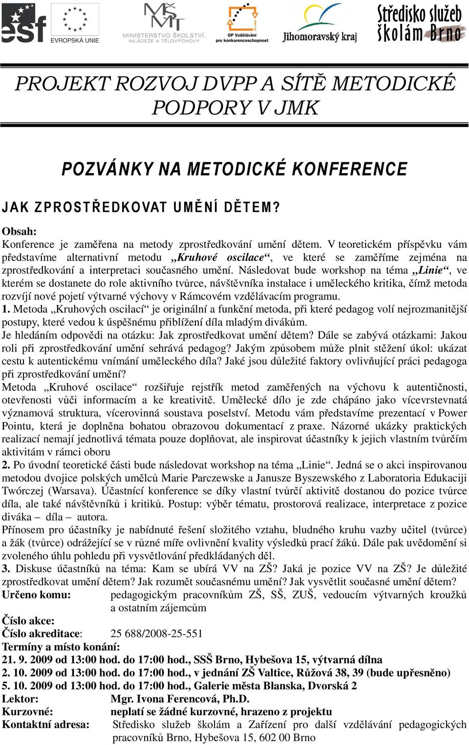 Následovat bude workshop na téma Linie, ve kterém se dostanete do role aktivního tvůrce, návštěvníka instalace i uměleckého kritika, čímž metoda rozvíjí nové pojetí výtvarné výchovy v Rámcovém