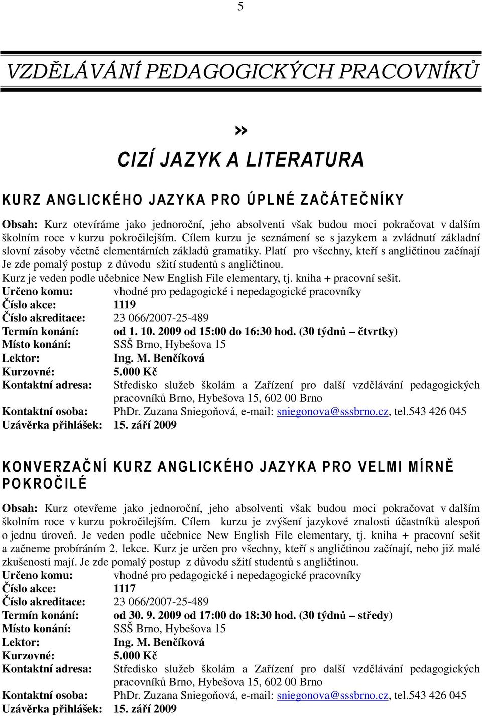 Platí pro všechny, kteří s angličtinou začínají Je zde pomalý postup z důvodu sžití studentů s angličtinou. Kurz je veden podle učebnice New English File elementary, tj. kniha + pracovní sešit.