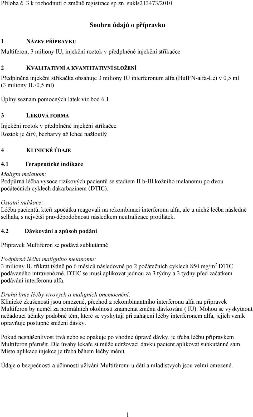 stříkačka obsahuje 3 miliony IU interferonum alfa (HuIFN-alfa-Le) v 0,5 ml (3 miliony IU/0,5 ml) Úplný seznam pomocných látek viz bod 6.1.