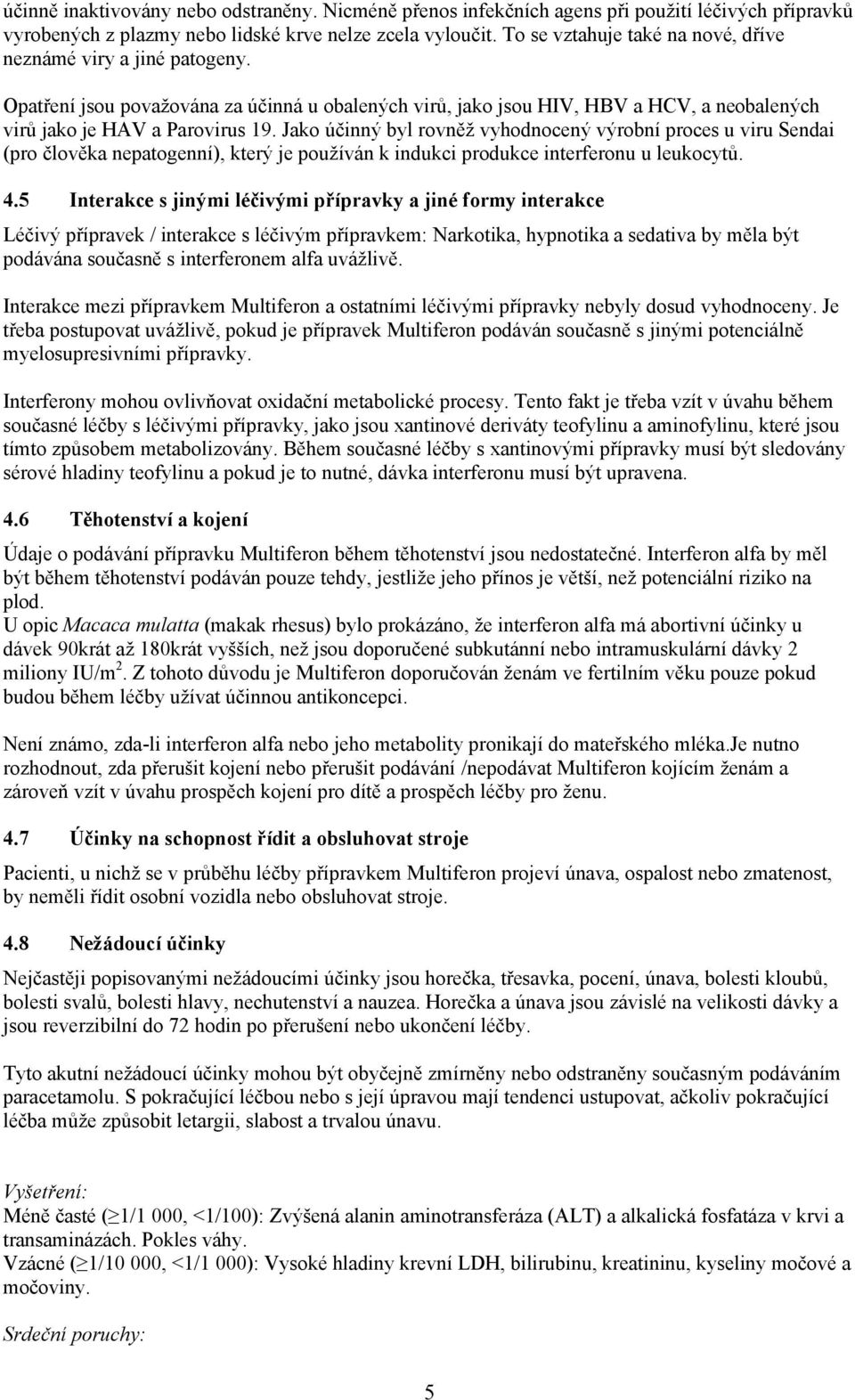 Jako účinný byl rovněž vyhodnocený výrobní proces u viru Sendai (pro člověka nepatogenní), který je používán k indukci produkce interferonu u leukocytů. 4.