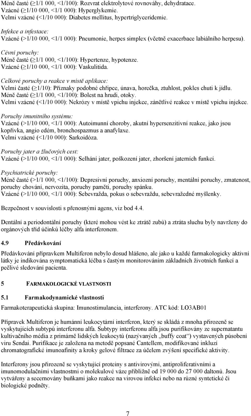 Vzácné ( 1/10 000, <1/1 000): Vaskulitida. Celkové poruchy a reakce v místě aplikace: Velmi časté ( 1/10): Příznaky podobné chřipce, únava, horečka, ztuhlost, pokles chuti k jídlu.