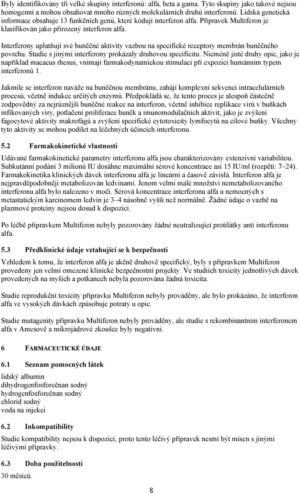 Interferony uplatňují své buněčné aktivity vazbou na specifické receptory membrán buněčného povrchu. Studie s jinými interferony prokázaly druhovou specificitu.