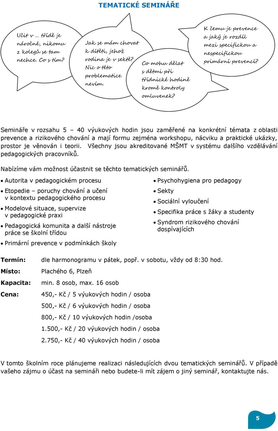 Semináře v rozsahu 5 40 výukových hodin jsou zaměřené na konkrétní témata z oblasti prevence a rizikového chování a mají formu zejména workshopu, nácviku a praktické ukázky, prostor je věnován i