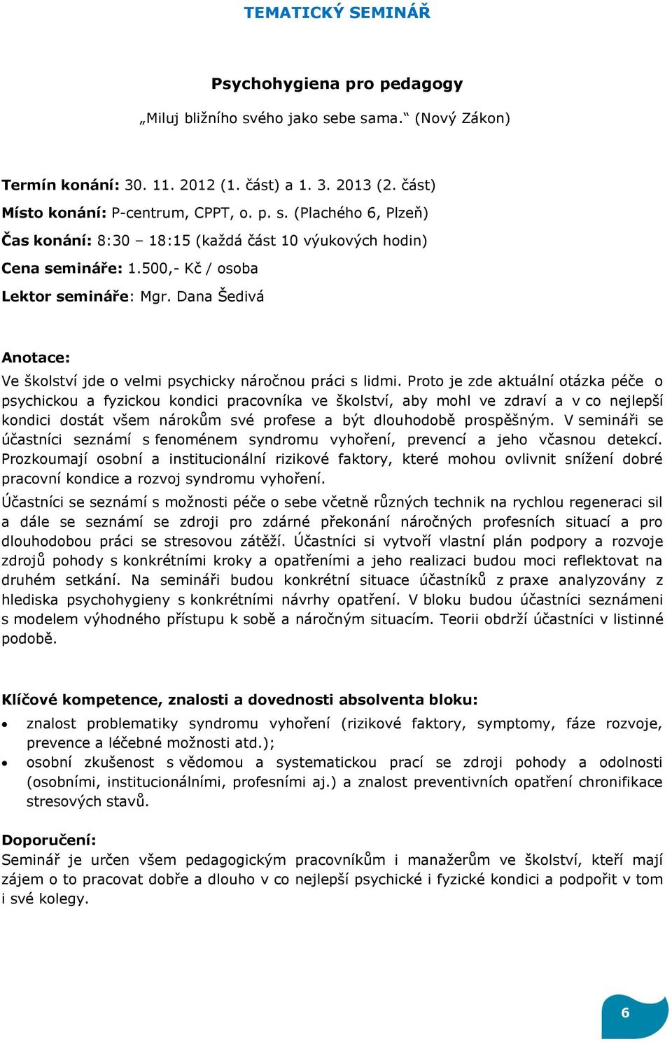 Proto je zde aktuální otázka péče o psychickou a fyzickou kondici pracovníka ve školství, aby mohl ve zdraví a v co nejlepší kondici dostát všem nárokům své profese a být dlouhodobě prospěšným.