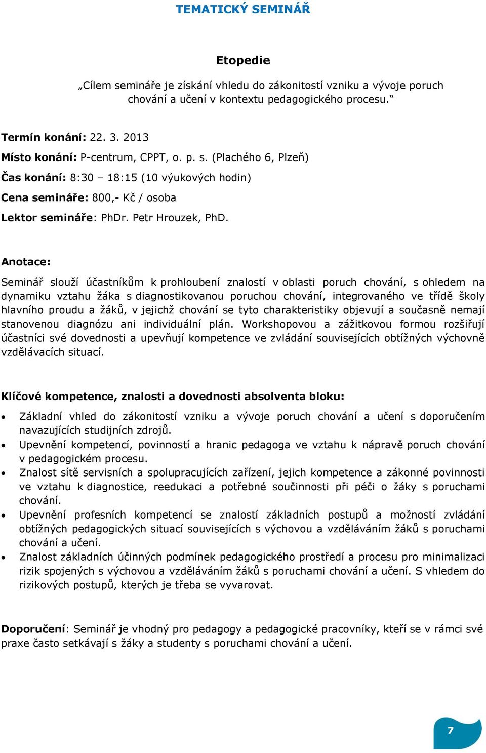 Anotace: Seminář slouží účastníkům k prohloubení znalostí v oblasti poruch chování, s ohledem na dynamiku vztahu žáka s diagnostikovanou poruchou chování, integrovaného ve třídě školy hlavního proudu