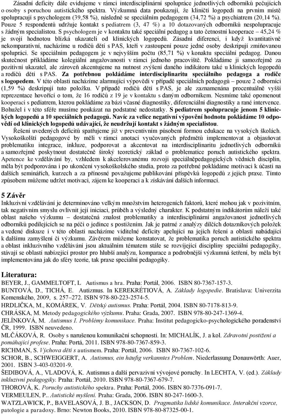 Pouze 5 respondentŧ udrţuje kontakt s pediatrem (3, 47 %) a 10 dotazovaných odborníkŧ nespolupracuje s ţádným specialistou.