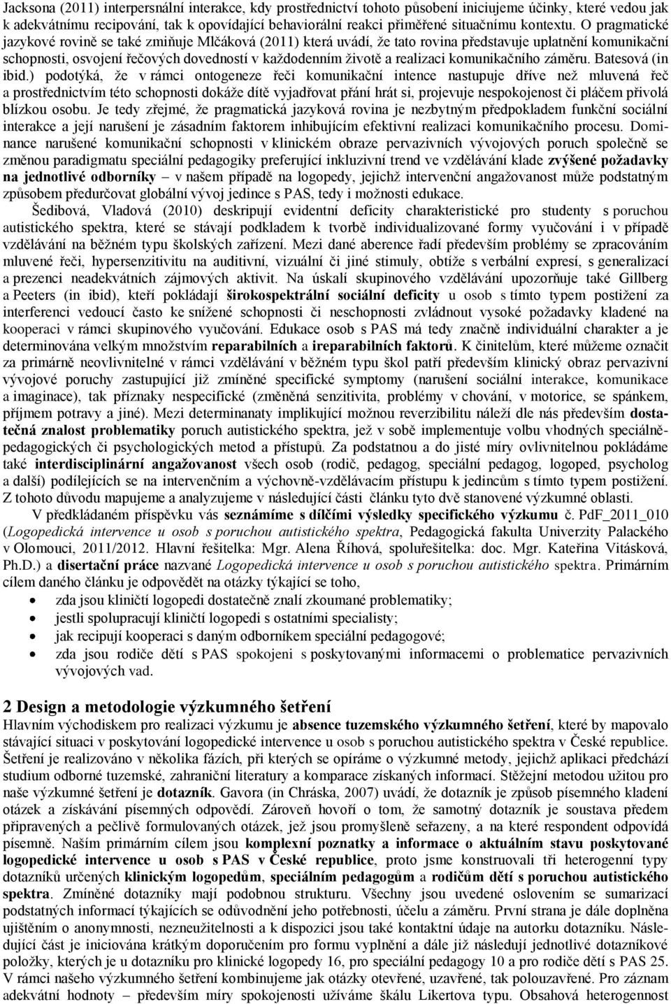 O pragmatické jazykové rovině se také zmiňuje Mlčáková (2011) která uvádí, ţe tato rovina představuje uplatnění komunikační schopnosti, osvojení řečových dovedností v kaţdodenním ţivotě a realizaci