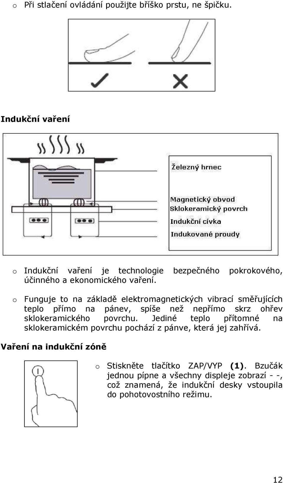 o Funguje to na základě elektromagnetických vibrací směřujících teplo přímo na pánev, spíše než nepřímo skrz ohřev sklokeramického povrchu.