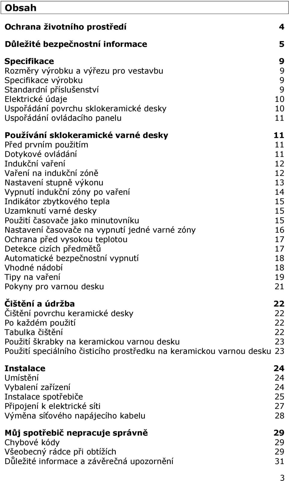 zóně 12 Nastavení stupně výkonu 13 Vypnutí indukční zóny po vaření 14 Indikátor zbytkového tepla 15 Uzamknutí varné desky 15 Použití časovače jako minutovníku 15 Nastavení časovače na vypnutí jedné