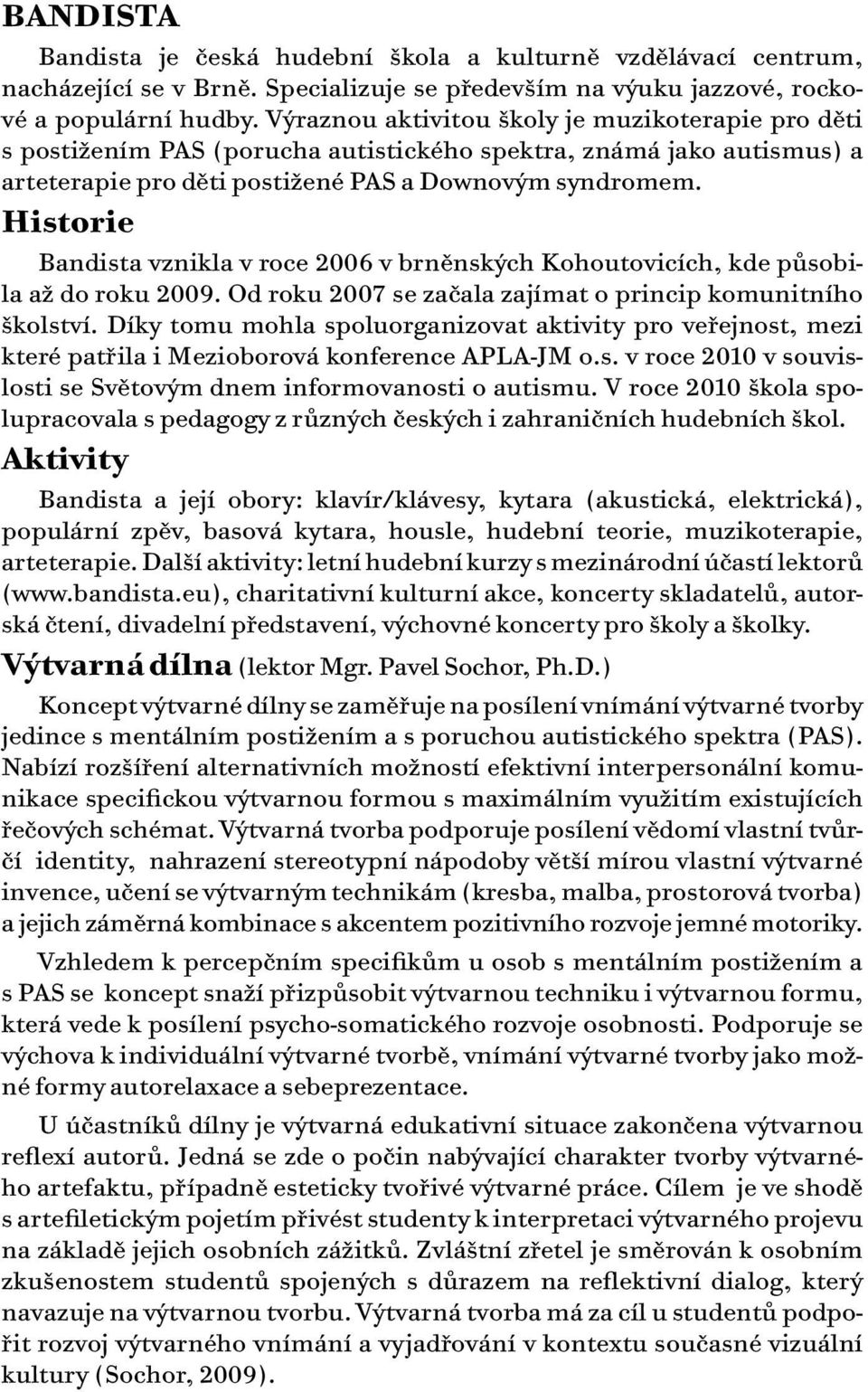 Historie Bandista vznikla v roce 2006 v brněnských Kohoutovicích, kde působila až do roku 2009. Od roku 2007 se začala zajímat o princip komunitního školství.