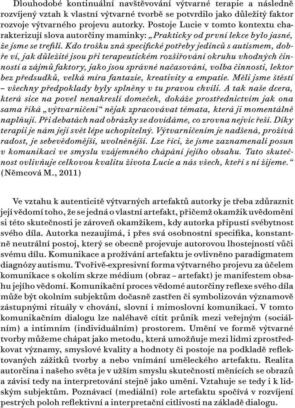 Kdo trošku zná specifické potřeby jedinců s autismem, dobře ví, jak důležité jsou při terapeutickém rozšiřování okruhu vhodných činností a zájmů faktory, jako jsou správné načasování, volba činnosti,