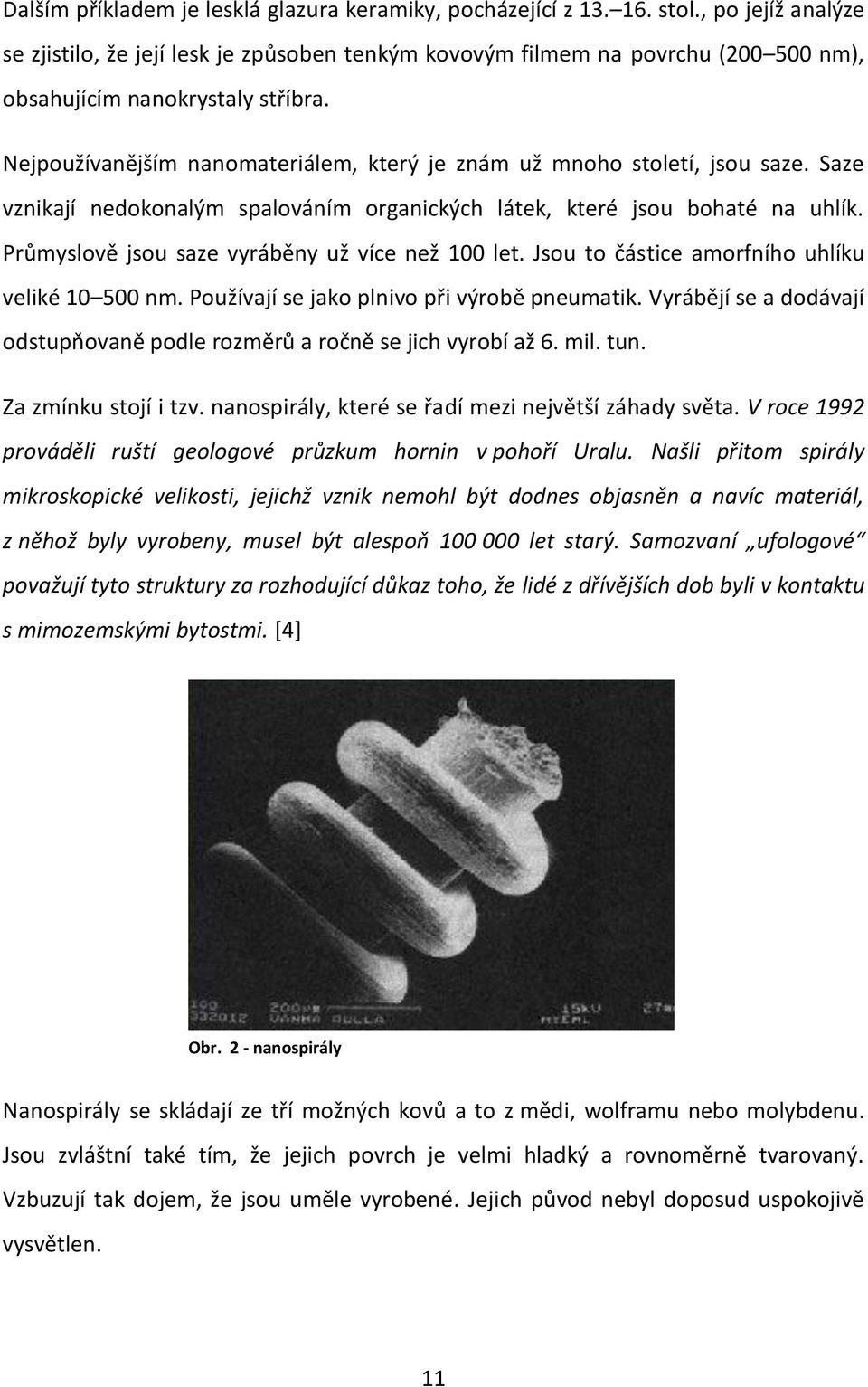 Nejpoužívanějším nanomateriálem, který je znám už mnoho století, jsou saze. Saze vznikají nedokonalým spalováním organických látek, které jsou bohaté na uhlík.