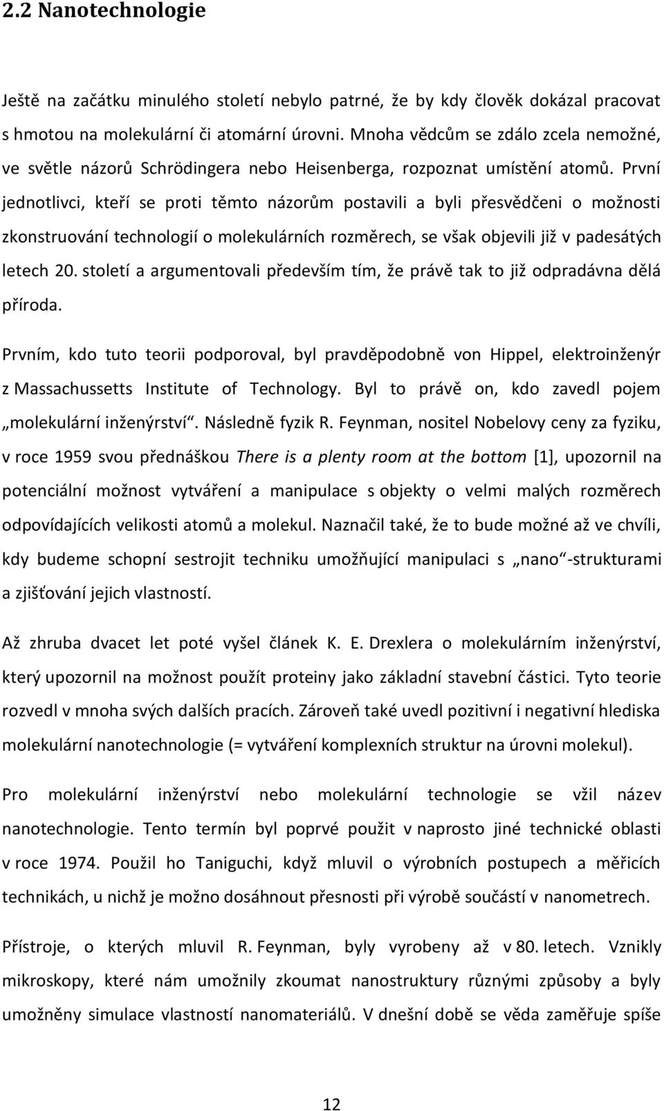 První jednotlivci, kteří se proti těmto názorům postavili a byli přesvědčeni o možnosti zkonstruování technologií o molekulárních rozměrech, se však objevili již v padesátých letech 20.