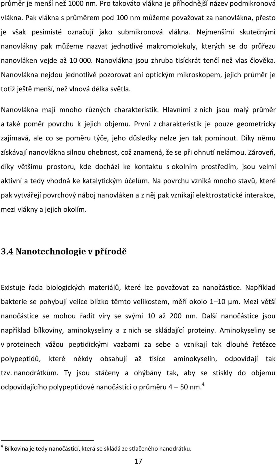 Nejmenšími skutečnými nanovlákny pak můžeme nazvat jednotlivé makromolekuly, kterých se do průřezu nanovláken vejde až 10 000. Nanovlákna jsou zhruba tisíckrát tenčí než vlas člověka.