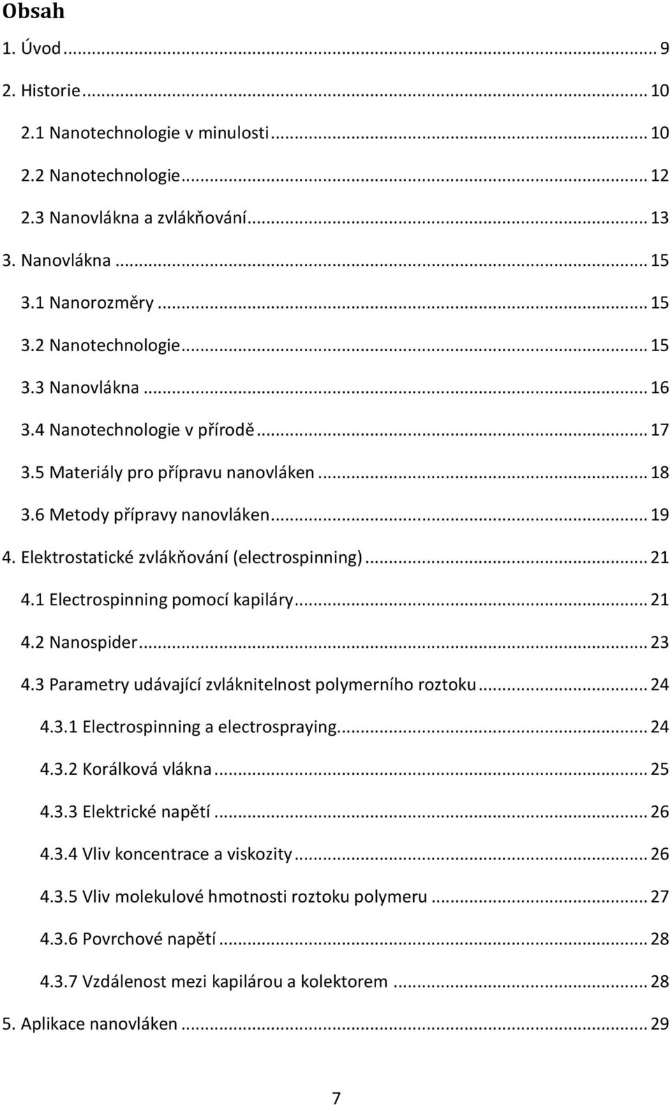 1 Electrospinning pomocí kapiláry... 21 4.2 Nanospider... 23 4.3 Parametry udávající zvláknitelnost polymerního roztoku... 24 4.3.1 Electrospinning a electrospraying... 24 4.3.2 Korálková vlákna.