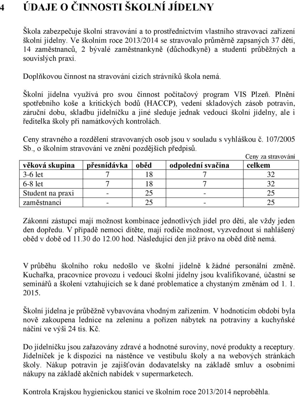 Doplňkovou činnost na stravování cizích strávníků škola nemá. Školní jídelna využívá pro svou činnost počítačový program VIS Plzeň.