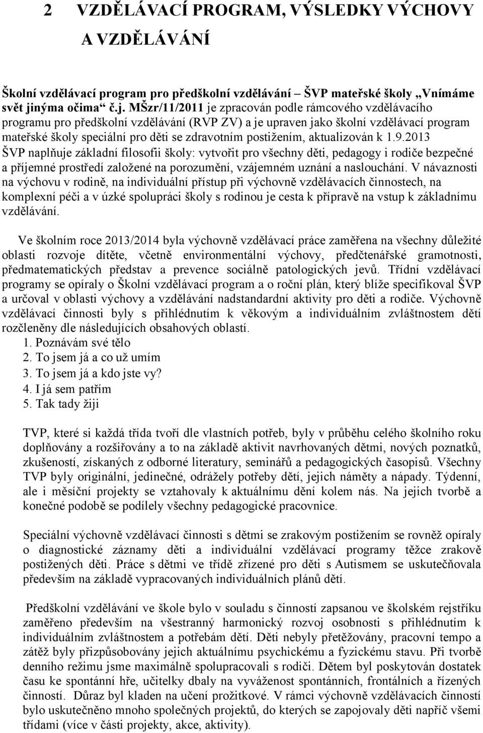 MŠzr/11/2011 je zpracován podle rámcového vzdělávacího programu pro předškolní vzdělávání (RVP ZV) a je upraven jako školní vzdělávací program mateřské školy speciální pro děti se zdravotním