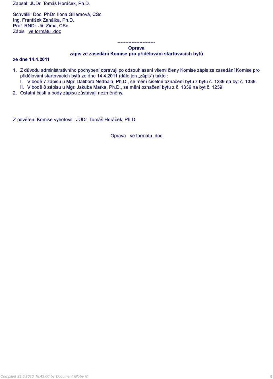 4.2011 (dále jen zápis ) takto : I. V bodě 7 zápisu u Mgr. Dalibora Nedbala, Ph.D., se mění číselné označení bytu z bytu č. 1239 na byt č. 1339. II. V bodě 8 zápisu u Mgr.