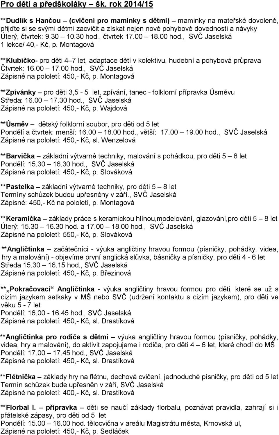 30 hod., čtvrtek 17.00 18.00 hod., SVČ Jaselská 1 lekce/ 40,- Kč, p. Montagová **Klubíčko- pro děti 4 7 let, adaptace dětí v kolektivu, hudební a pohybová průprava Čtvrtek: 16.00 17.00 hod., SVČ Jaselská Zápisné na pololetí: 450,- Kč, p.