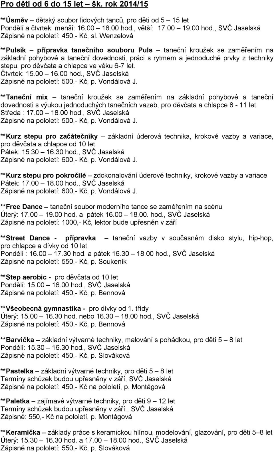 ve věku 6-7 let. Čtvrtek: 15.00 16.00 hod., SVČ Jaselská Zápisné na pololetí: 500,- Kč, p. Vondálová J.