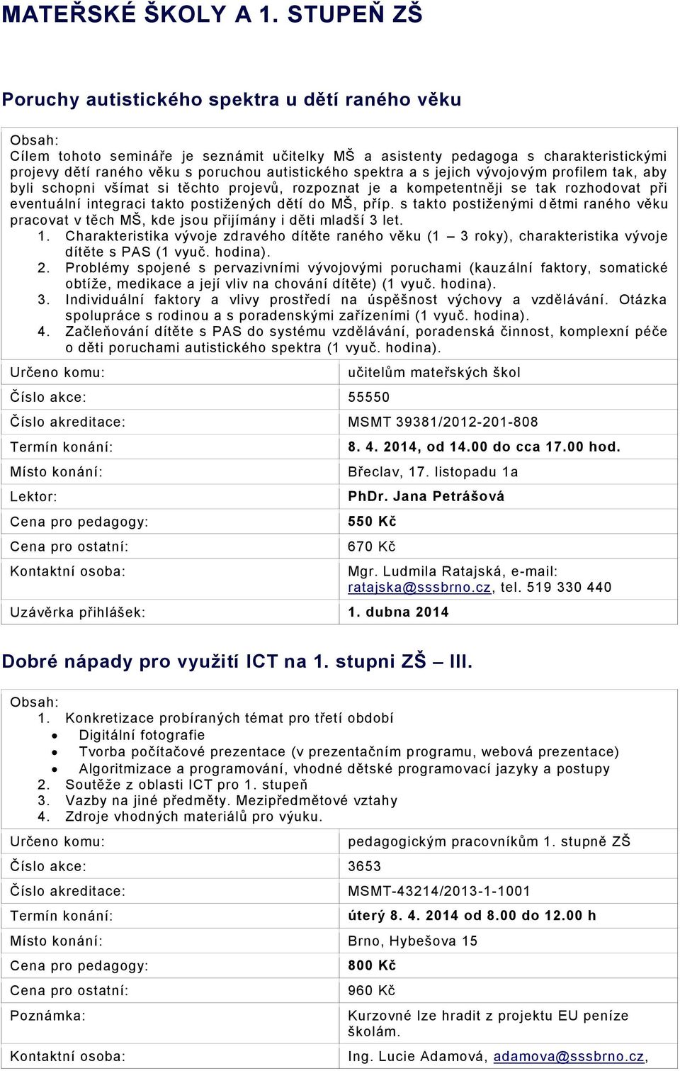 spektra a s jejich vývojovým profilem tak, aby byli schopni všímat si těchto projevů, rozpoznat je a kompetentněji se tak rozhodovat při eventuální integraci takto postižených dětí do MŠ, příp.