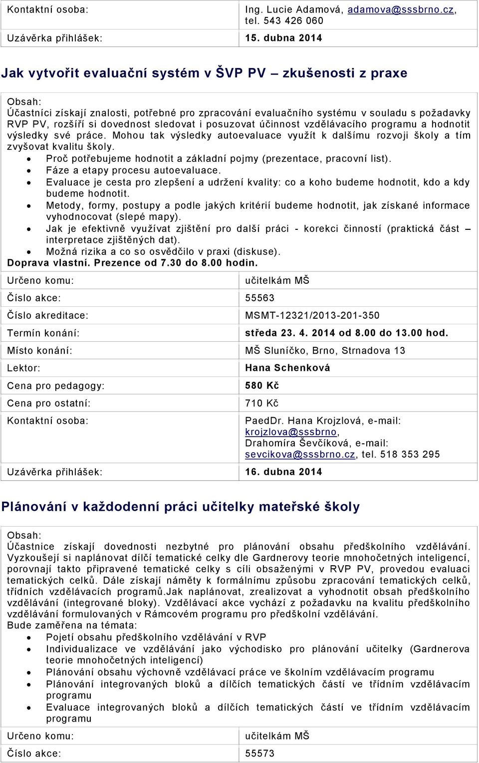 sledovat i posuzovat účinnost vzdělávacího programu a hodnotit výsledky své práce. Mohou tak výsledky autoevaluace využít k dalšímu rozvoji školy a tím zvyšovat kvalitu školy.