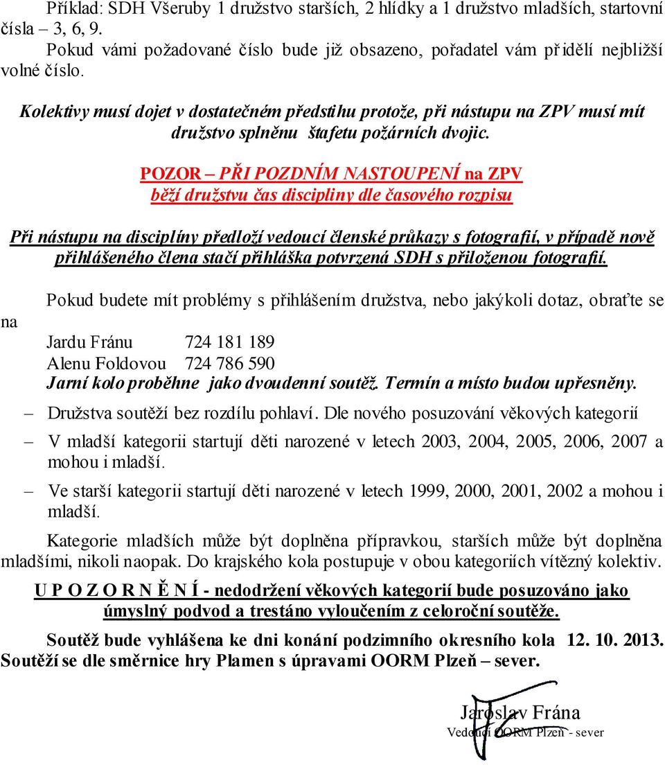 POZOR PŘI POZDNÍM NASTOUPENÍ na ZPV běží družstvu čas discipliny dle časového rozpisu Při nástupu na disciplíny předloží vedoucí členské průkazy s fotografií, v případě nově přihlášeného člena stačí