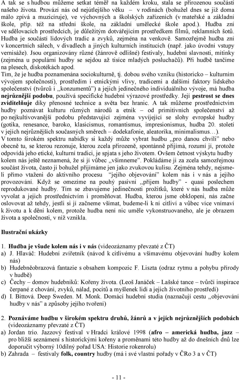 též na střední škole, na základní umělecké škole apod.). Hudba zní ve sdělovacích prostředcích, je důležitým dotvářejícím prostředkem filmů, reklamních šotů.