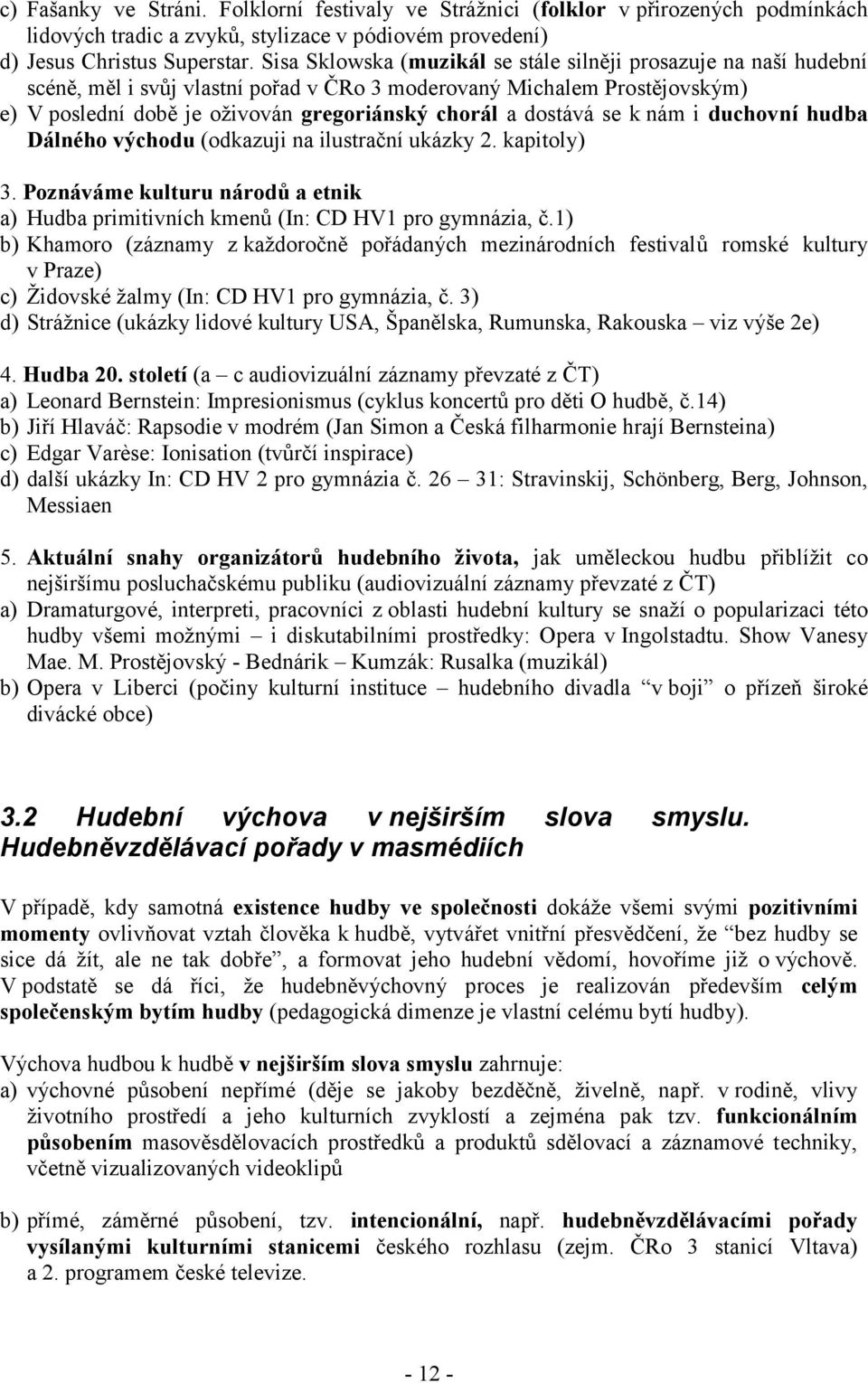 dostává se k nám i duchovní hudba Dálného východu (odkazuji na ilustrační ukázky 2. kapitoly) 3. Poznáváme kulturu národů a etnik a) Hudba primitivních kmenů (In: CD HV1 pro gymnázia, č.