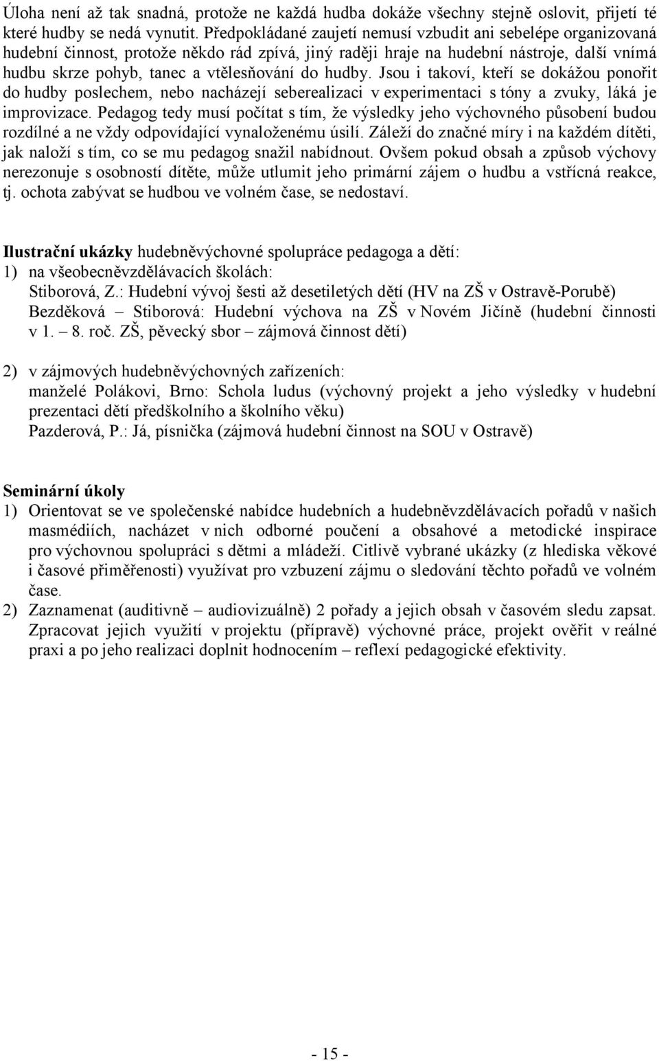 hudby. Jsou i takoví, kteří se dokážou ponořit do hudby poslechem, nebo nacházejí seberealizaci v experimentaci s tóny a zvuky, láká je improvizace.