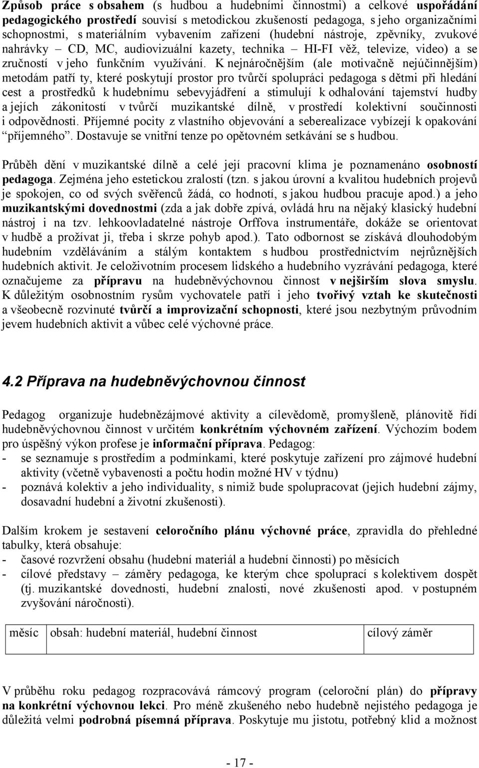 K nejnáročnějším (ale motivačně nejúčinnějším) metodám patří ty, které poskytují prostor pro tvůrčí spolupráci pedagoga s dětmi při hledání cest a prostředků k hudebnímu sebevyjádření a stimulují k