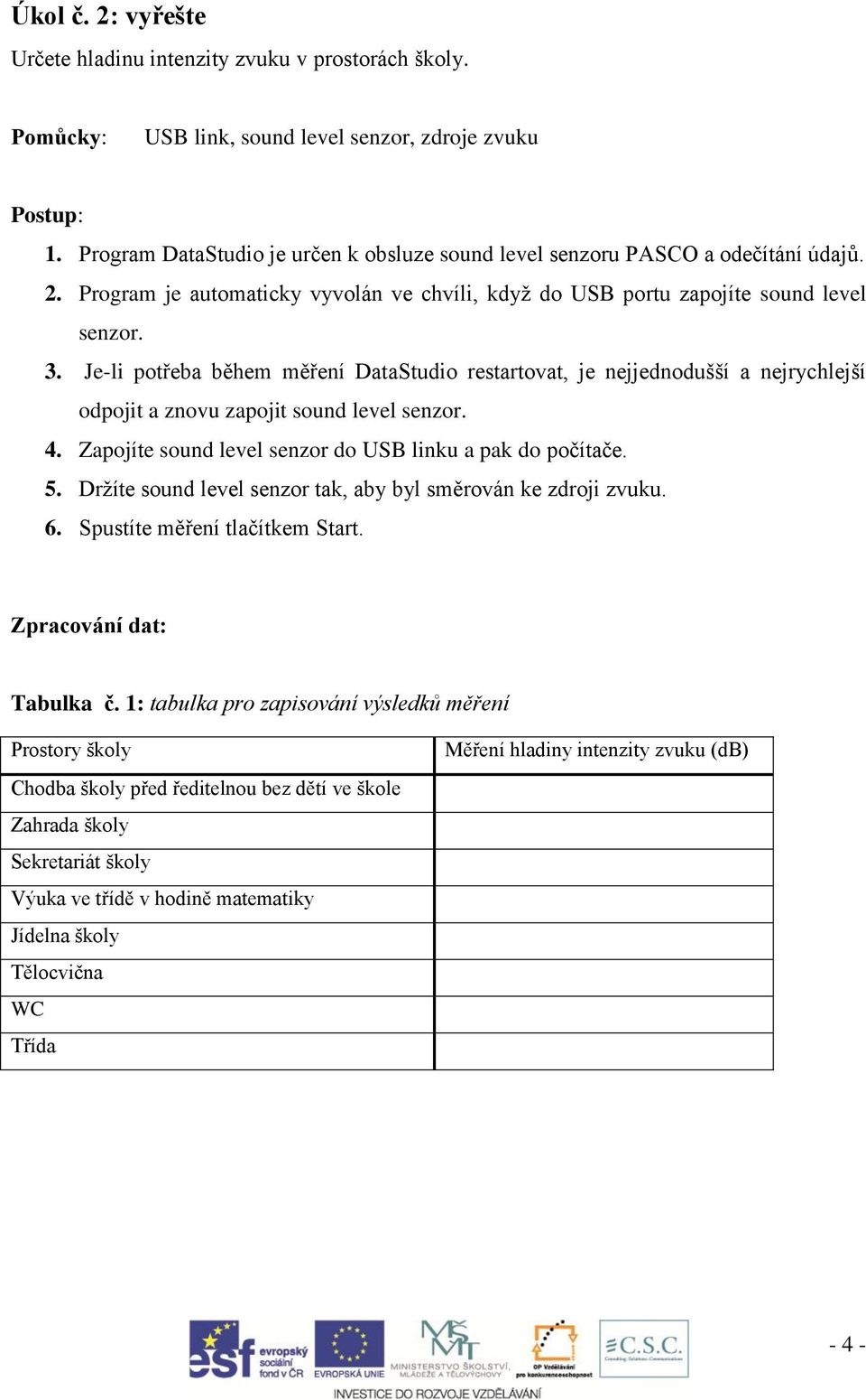 Je-li potřeba během měření DataStudio restartovat, je nejjednodušší a nejrychlejší odpojit a znovu zapojit sound level senzor. 4. Zapojíte sound level senzor do USB linku a pak do počítače. 5.