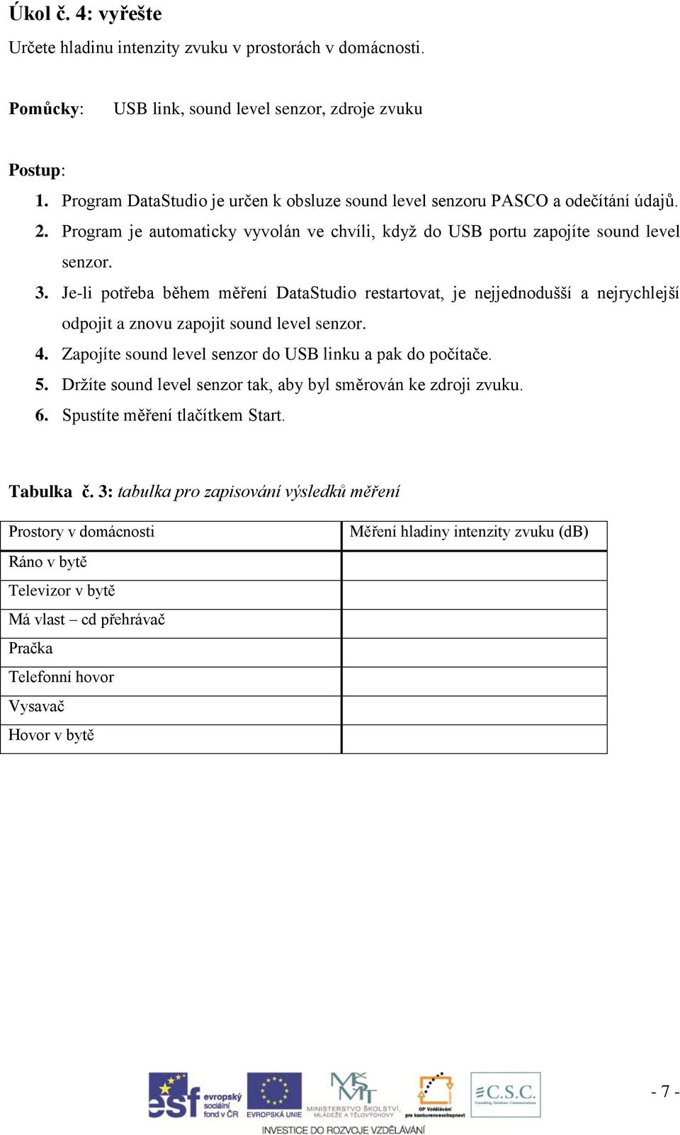 Je-li potřeba během měření DataStudio restartovat, je nejjednodušší a nejrychlejší odpojit a znovu zapojit sound level senzor. 4. Zapojíte sound level senzor do USB linku a pak do počítače. 5.