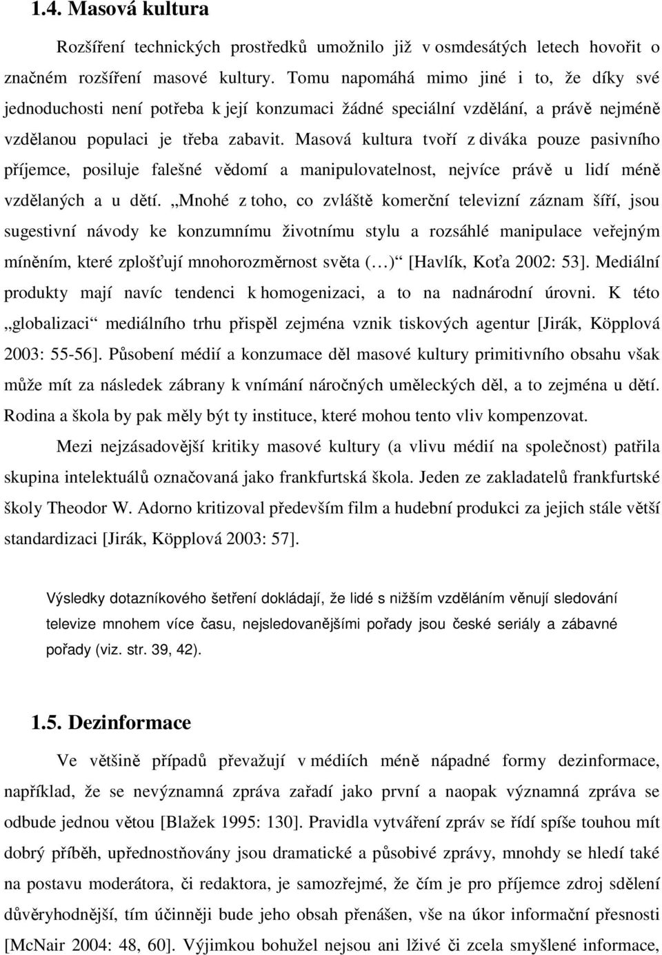 Masová kultura tvoří z diváka pouze pasivního příjemce, posiluje falešné vědomí a manipulovatelnost, nejvíce právě u lidí méně vzdělaných a u dětí.