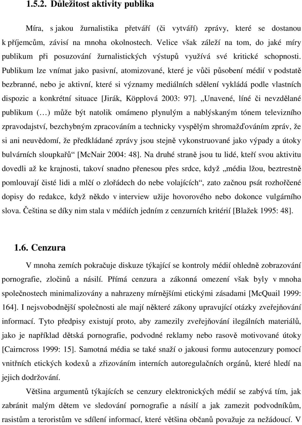 Publikum lze vnímat jako pasivní, atomizované, které je vůči působení médií v podstatě bezbranné, nebo je aktivní, které si významy mediálních sdělení vykládá podle vlastních dispozic a konkrétní