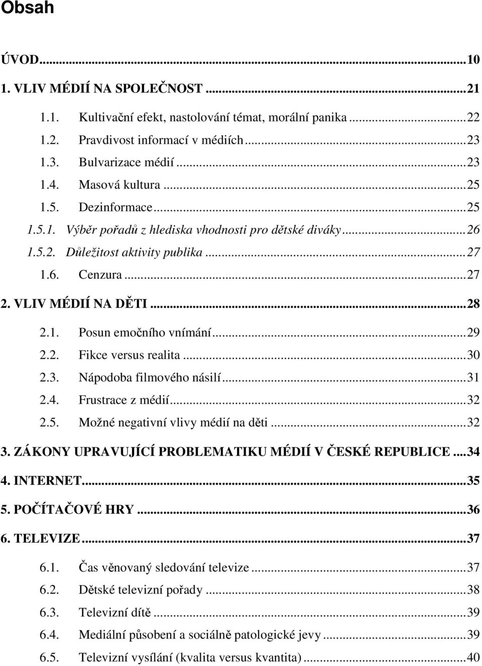 ..29 2.2. Fikce versus realita...30 2.3. Nápodoba filmového násilí...31 2.4. Frustrace z médií...32 2.5. Možné negativní vlivy médií na děti...32 3.