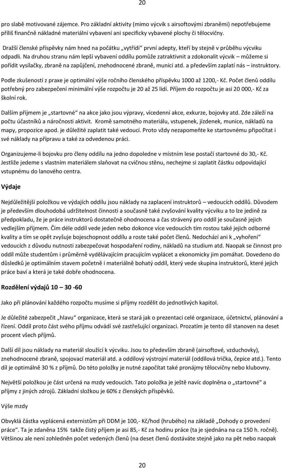 Na druhou stranu nám lepší vybavení oddílu pomůže zatraktivnit a zdokonalit výcvik můžeme si pořídit vysílačky, zbraně na zapůjčení, znehodnocené zbraně, munici atd.