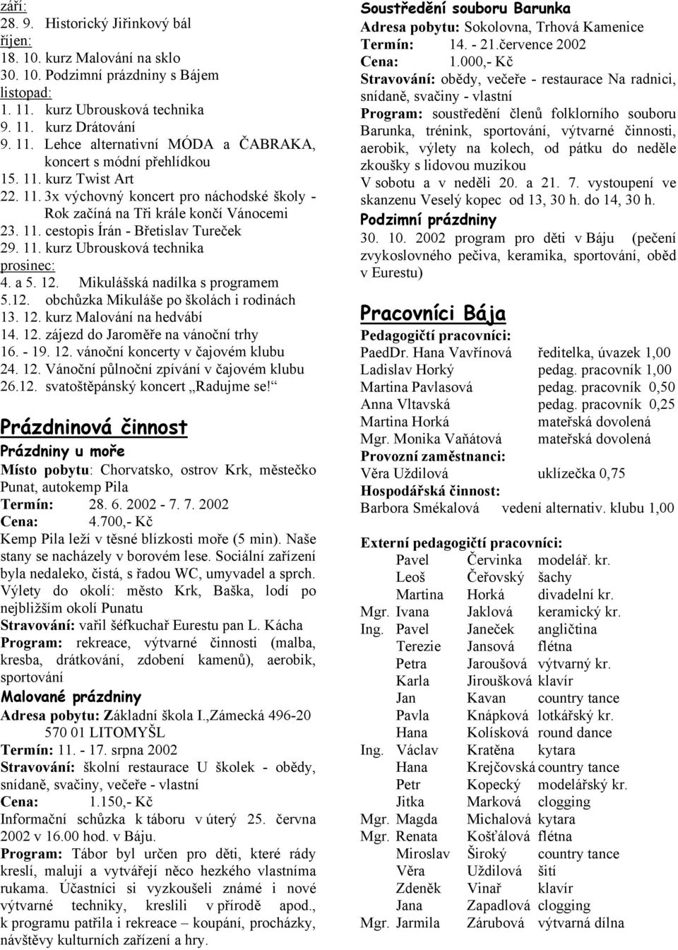 12. Mikulášská nadílka s programem 5.12. obchůzka Mikuláše po školách i rodinách 13. 12. kurz Malování na hedvábí 14. 12. zájezd do Jaroměře na vánoční trhy 16. - 19. 12. vánoční koncerty v čajovém klubu 24.