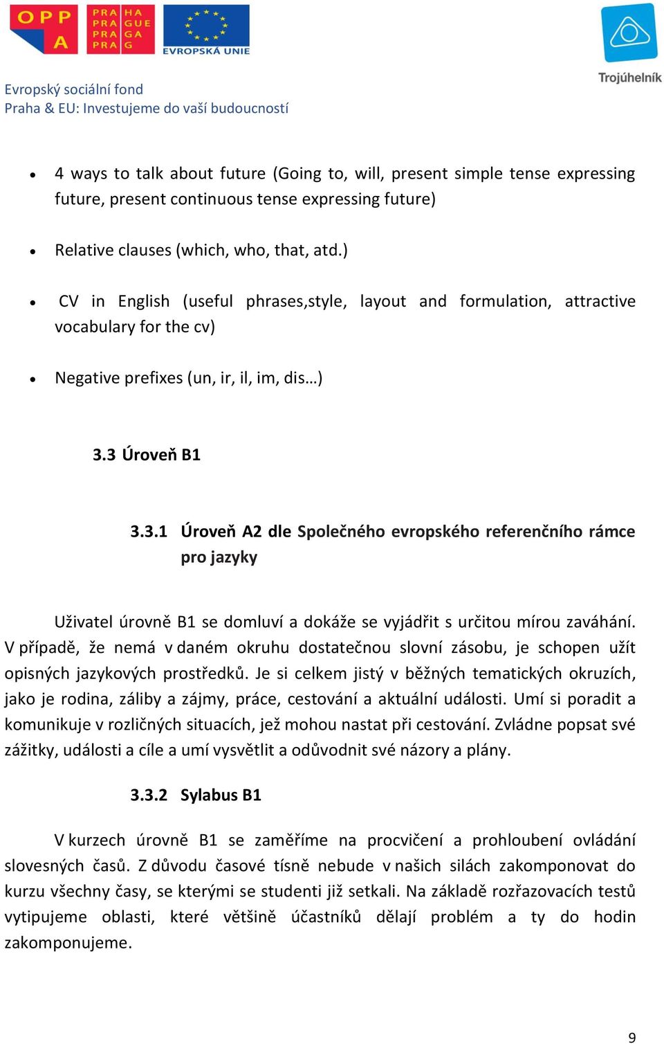 3 Úroveň B1 3.3.1 Úroveň A2 dle Společného evropského referenčního rámce pro jazyky Uživatel úrovně B1 se domluví a dokáže se vyjádřit s určitou mírou zaváhání.