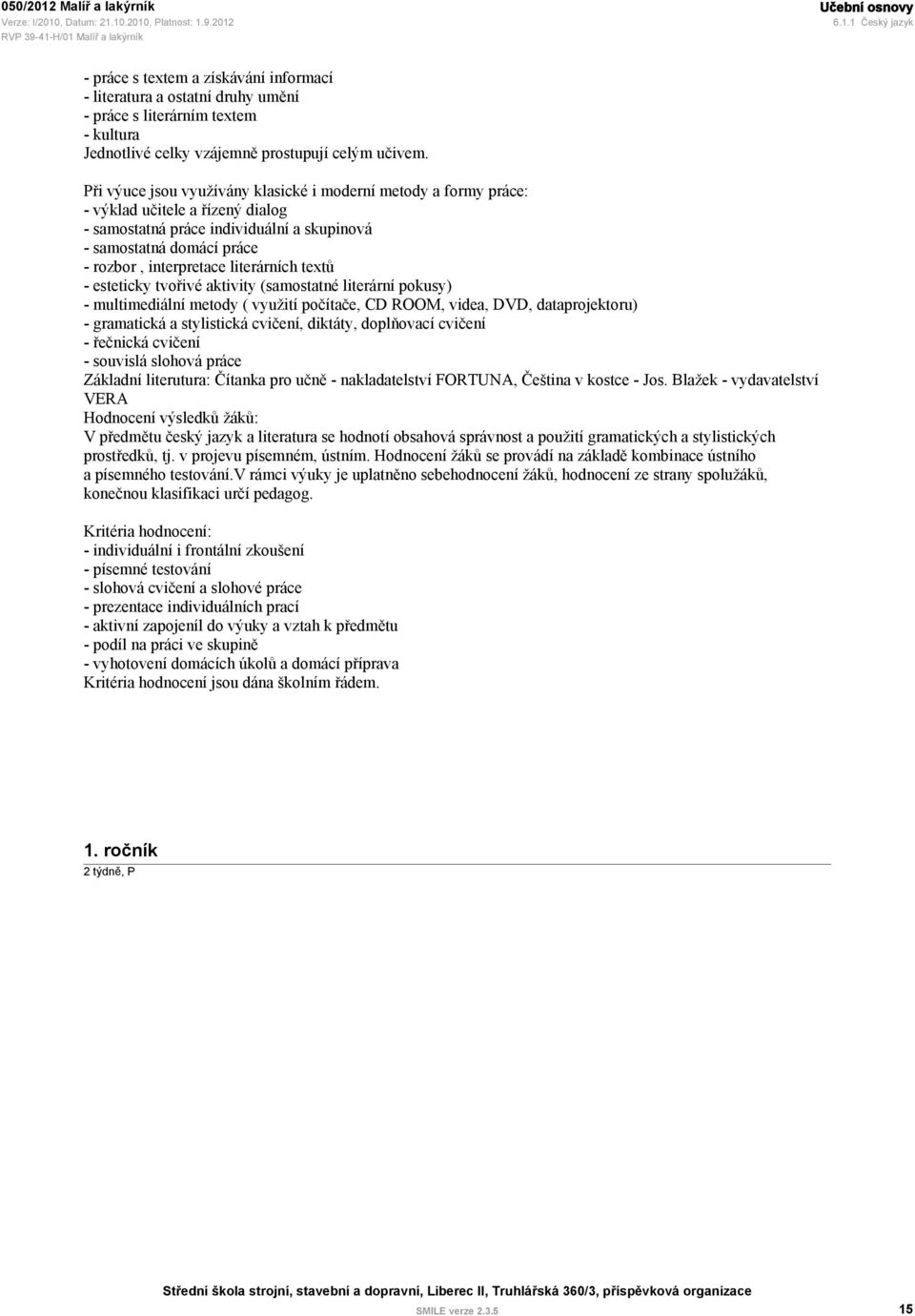 literárních textů - esteticky tvořivé aktivity (samostatné literární pokusy) - multimediální metody ( využití počítače, CD ROOM, videa, DVD, dataprojektoru) - gramatická a stylistická cvičení,