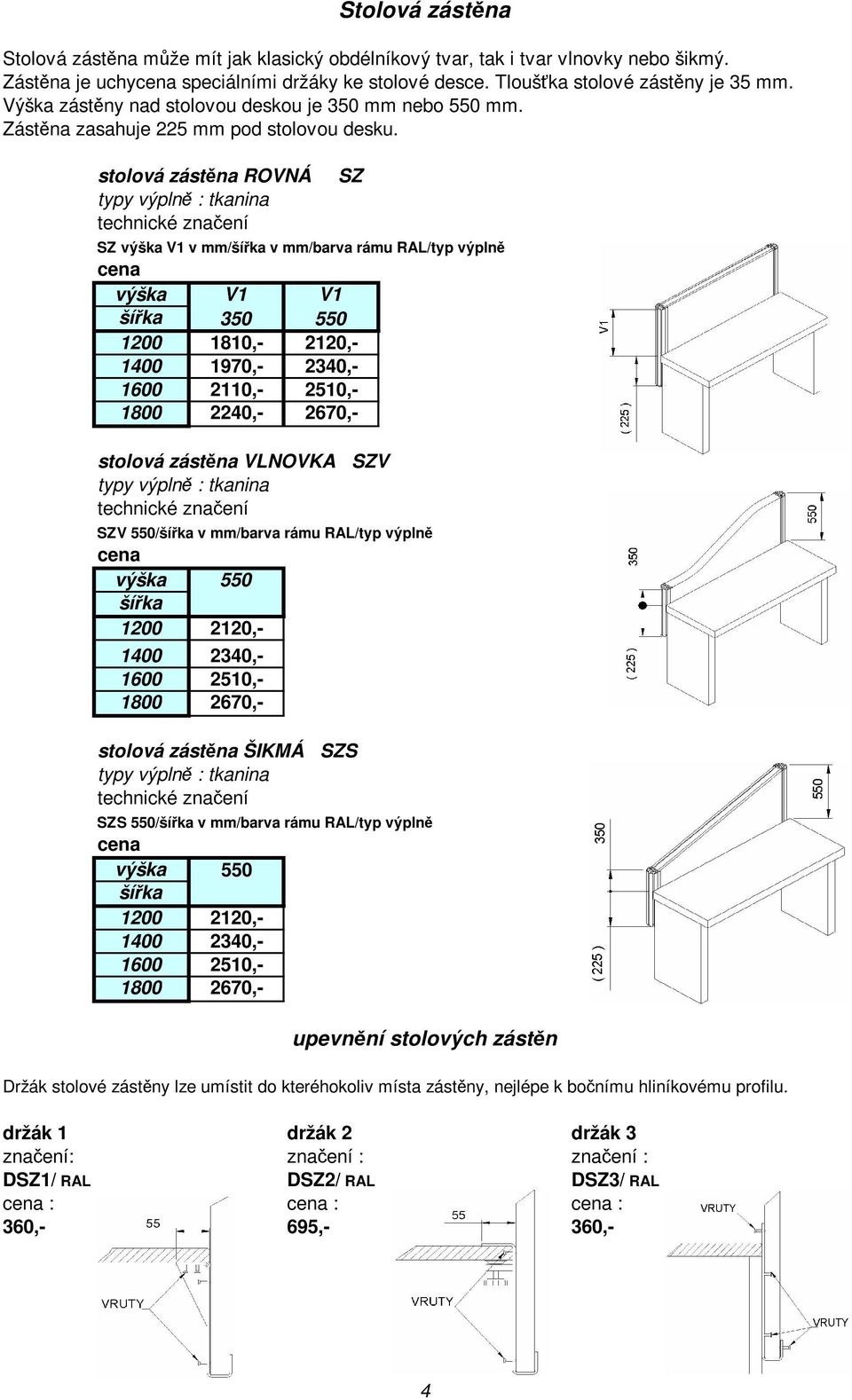 stolová zástna ROVNÁ SZ SZ výška V1 v mm/ v mm/barva rámu RAL/typ výpln cena výška V1 V1 350 550 1200 1810,- 2120,- 1400 1970,- 2340,- 1600 2110,- 2510,- 1800 2240,- 2670,- stolová zástna VLNOVKA SZV