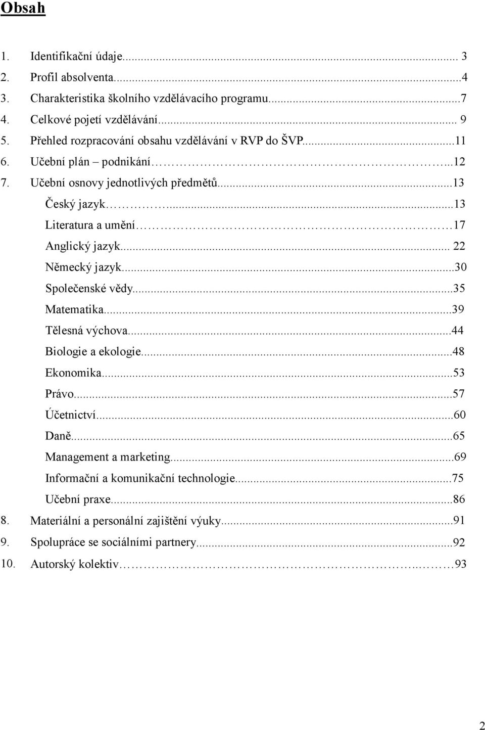 ..13 Literatura a umění 17 Anglický jazyk... 22 Německý jazyk...30 Společenské vědy...35 Matematika...39 Tělesná výchova...44 Biologie a ekologie...48 Ekonomika...53 Právo.