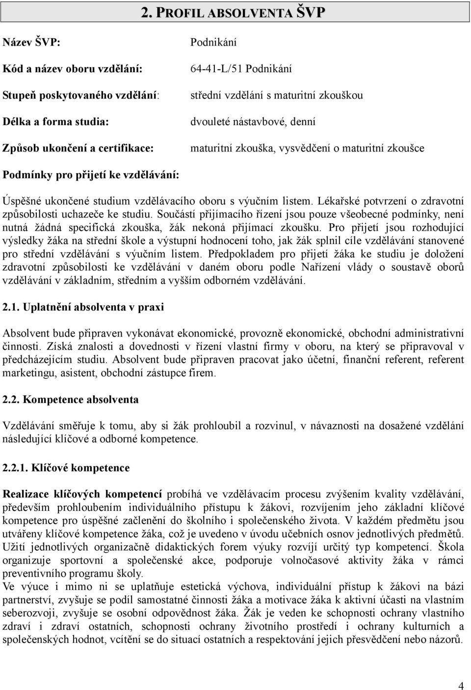 Lékařské potvrzení o zdravotní způsobilosti uchazeče ke studiu. Součástí přijímacího řízení jsou pouze všeobecné podmínky, není nutná žádná specifická zkouška, žák nekoná přijímací zkoušku.