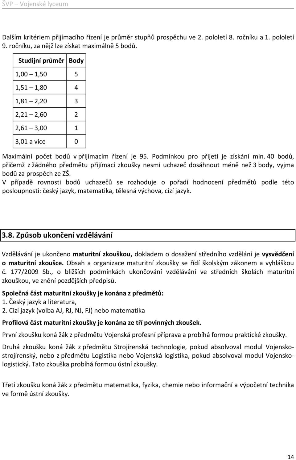 40 bodů, přičemž z žádného předmětu přijímací zkoušky nesmí uchazeč dosáhnout méně než 3 body, vyjma bodů za prospěch ze ZŠ.