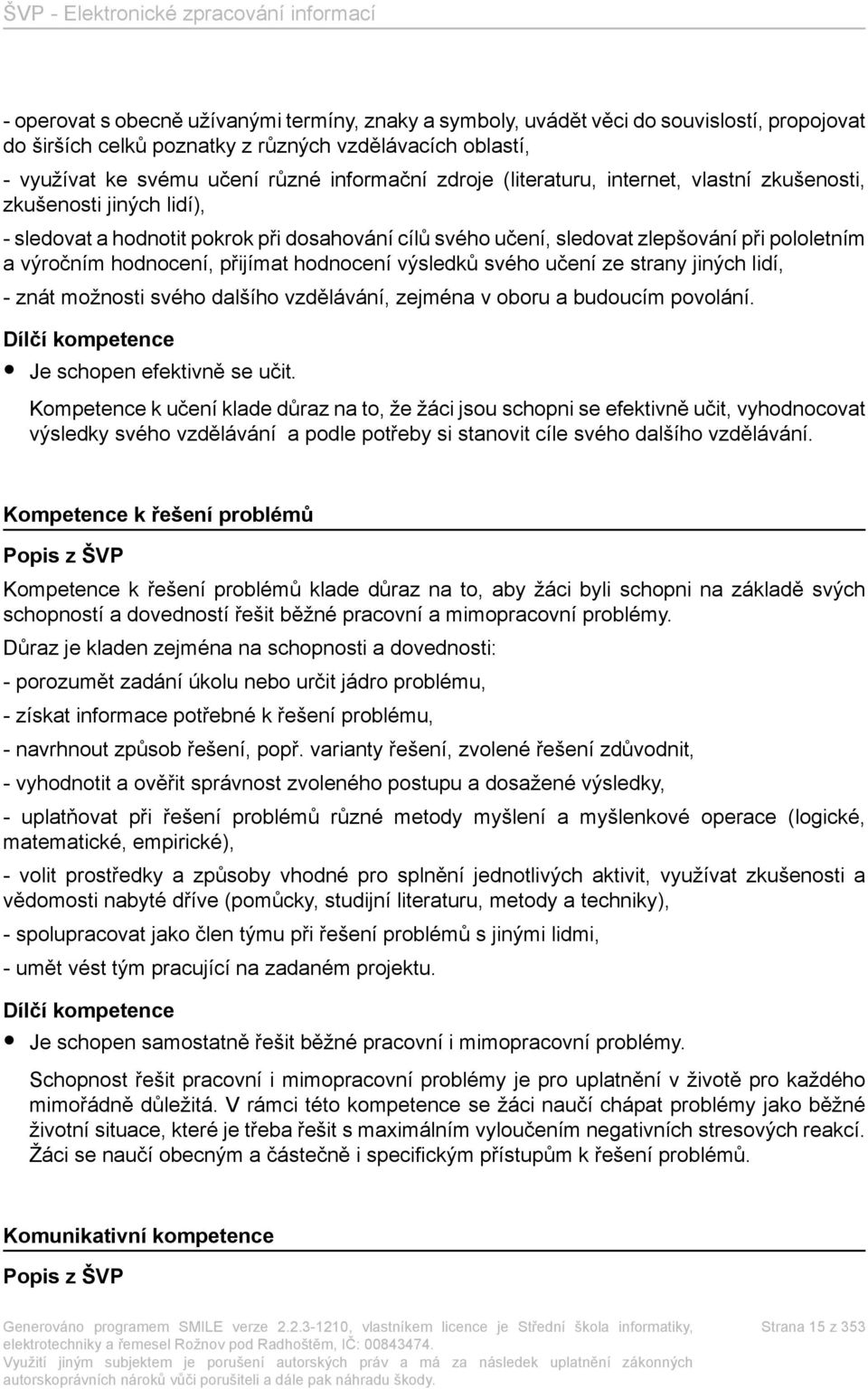 přijímat hodnocení výsledků svého učení ze strany jiných lidí, - znát možnosti svého dalšího vzdělávání, zejména v oboru a budoucím povolání. Dílčí kompetence Je schopen efektivně se učit.