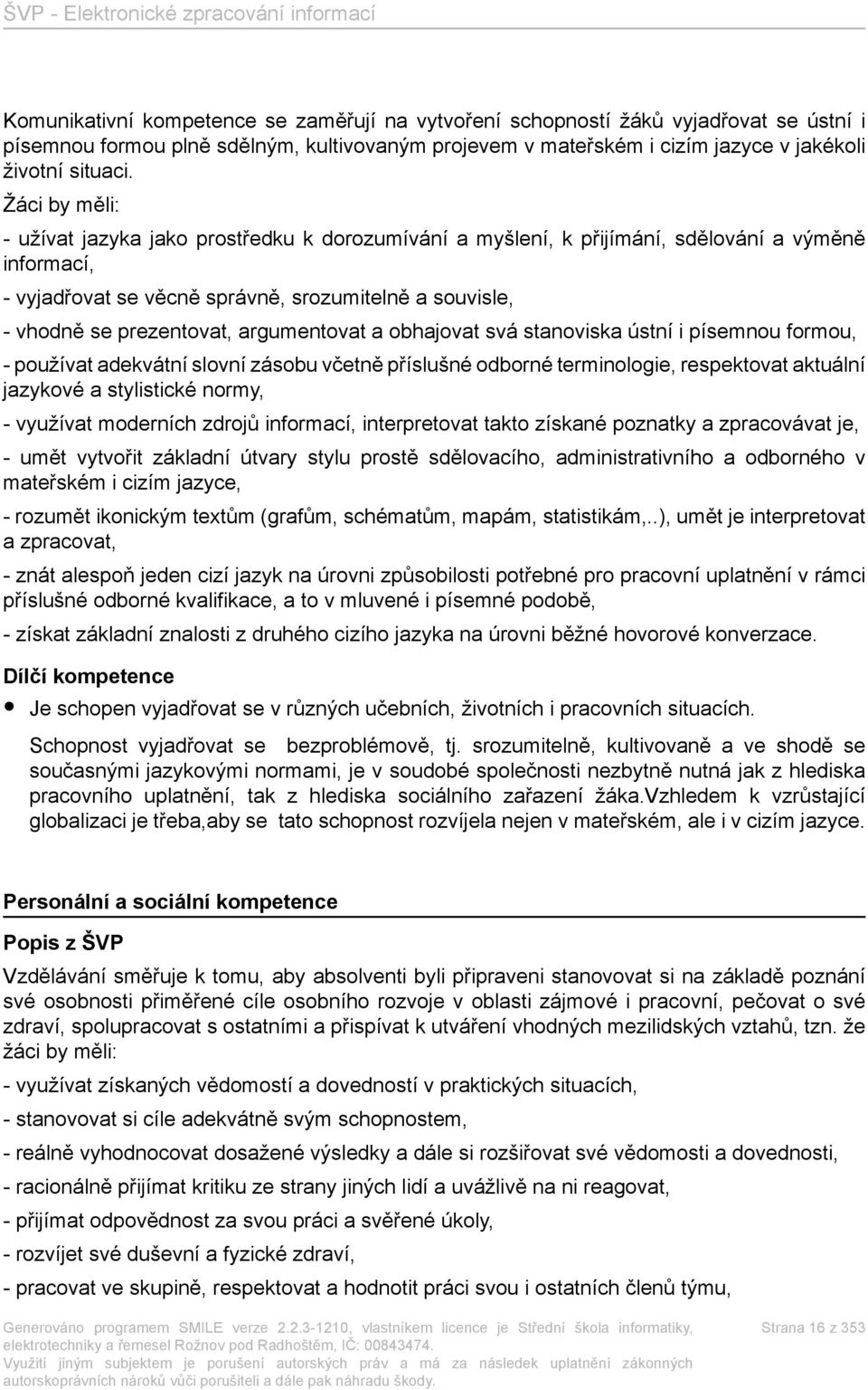 argumentovat a obhajovat svá stanoviska ústní i písemnou formou, - používat adekvátní slovní zásobu včetně příslušné odborné terminologie, respektovat aktuální jazykové a stylistické normy, -